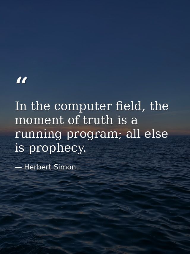 In the computer field, the moment of truth is a running program; all else is prophecy. — Herbert Simon
