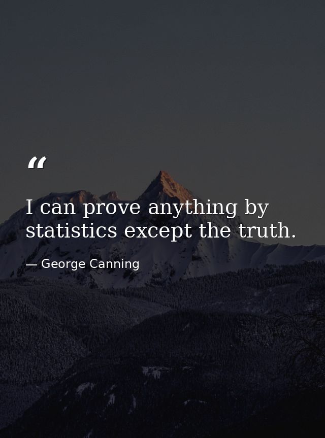 I can prove anything by statistics except the truth. — George Canning