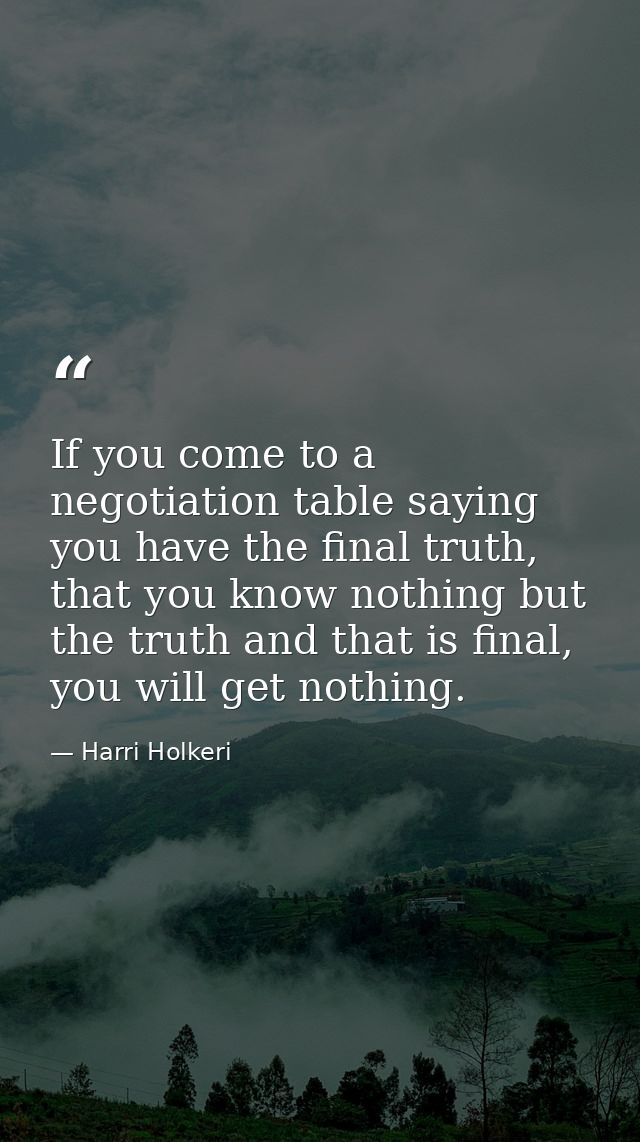 If you come to a negotiation table saying you have the final truth, that you know nothing but the truth and that is fina — Harri Holkeri