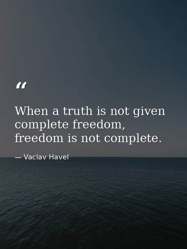 When a truth is not given complete freedom, freedom is not complete. — Vaclav Havel