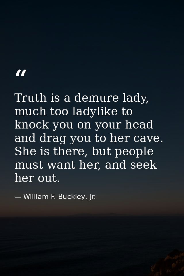 Truth is a demure lady, much too ladylike to knock you on your head and drag you to her cave. She is there, but people m — William F. Buckley, Jr.