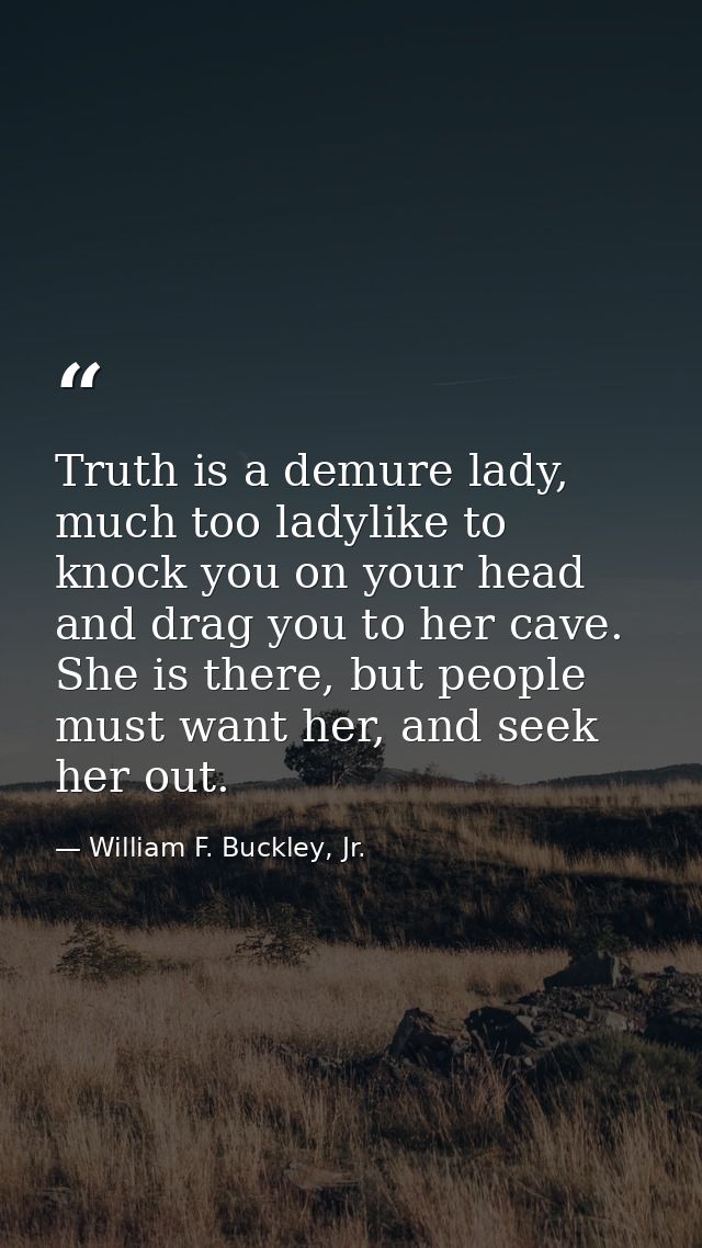 Truth is a demure lady, much too ladylike to knock you on your head and drag you to her cave. She is there, but people m — William F. Buckley, Jr.