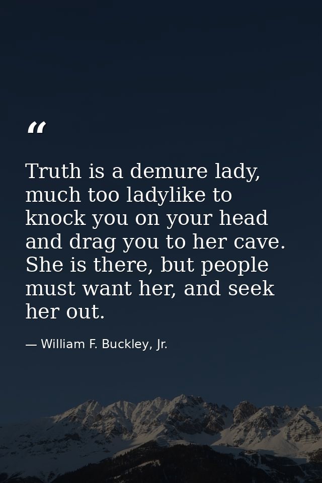 Truth is a demure lady, much too ladylike to knock you on your head and drag you to her cave. She is there, but people m — William F. Buckley, Jr.