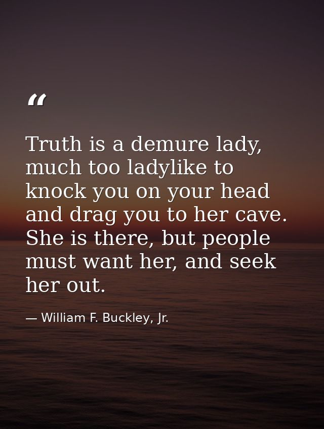 Truth is a demure lady, much too ladylike to knock you on your head and drag you to her cave. She is there, but people m — William F. Buckley, Jr.
