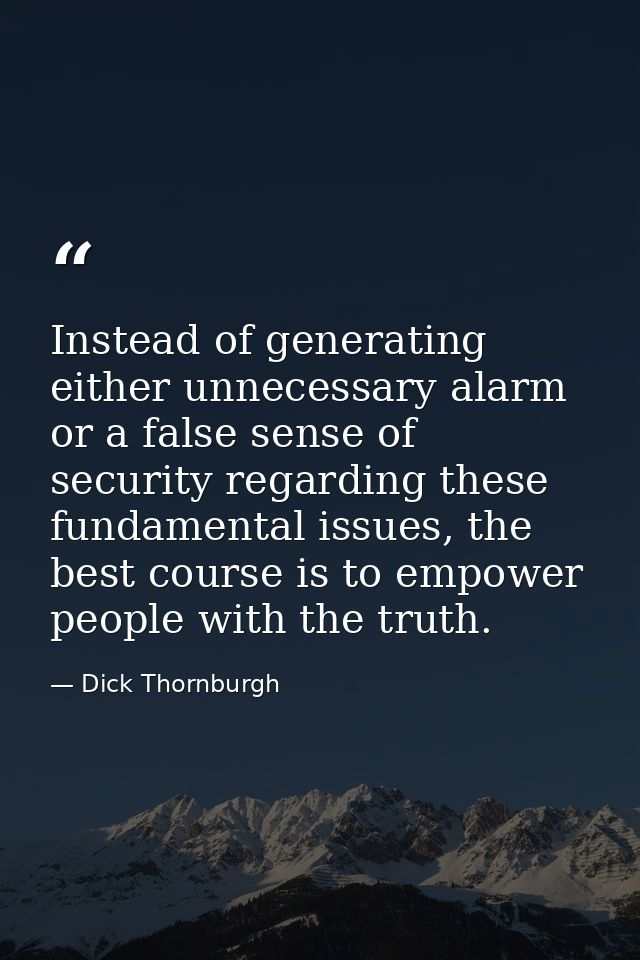 Instead of generating either unnecessary alarm or a false sense of security regarding these fundamental issues, the best — Dick Thornburgh