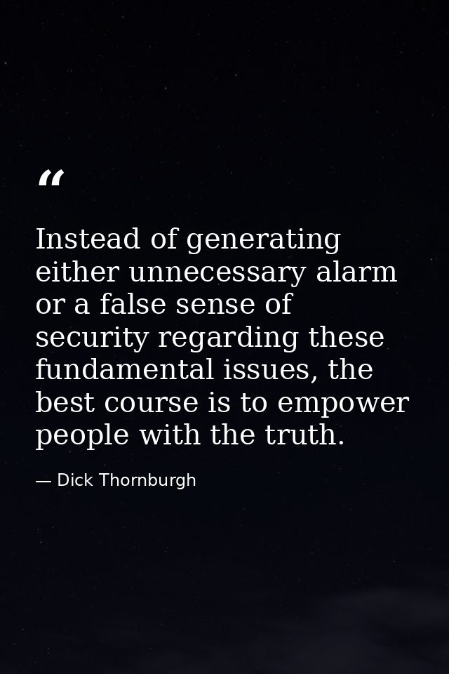 Instead of generating either unnecessary alarm or a false sense of security regarding these fundamental issues, the best — Dick Thornburgh