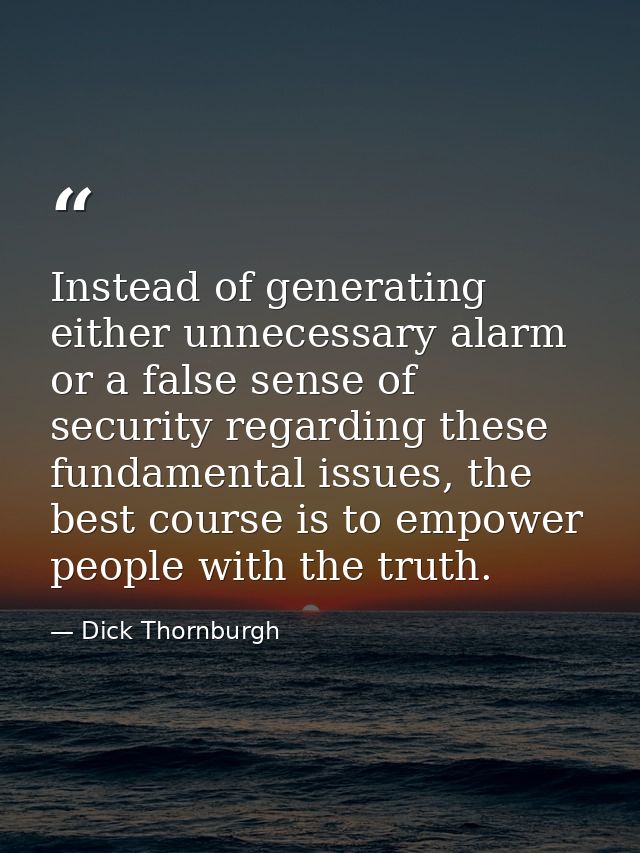 Instead of generating either unnecessary alarm or a false sense of security regarding these fundamental issues, the best — Dick Thornburgh