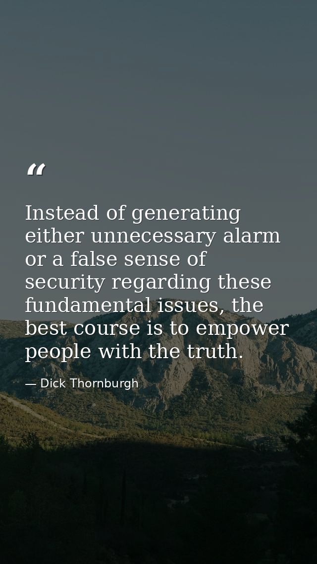 Instead of generating either unnecessary alarm or a false sense of security regarding these fundamental issues, the best — Dick Thornburgh