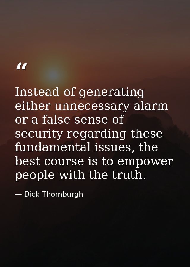 Instead of generating either unnecessary alarm or a false sense of security regarding these fundamental issues, the best — Dick Thornburgh