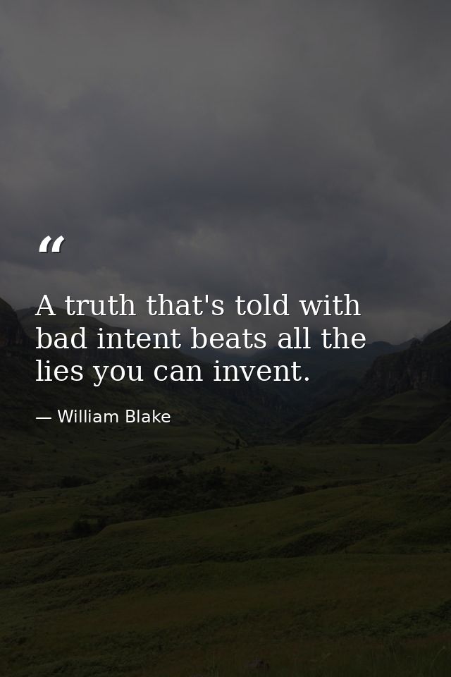 A truth that's told with bad intent beats all the lies you can invent. — William Blake