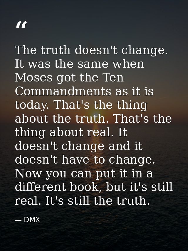 The truth doesn't change. It was the same when Moses got the Ten Commandments as it is today. That's the thing about the — DMX