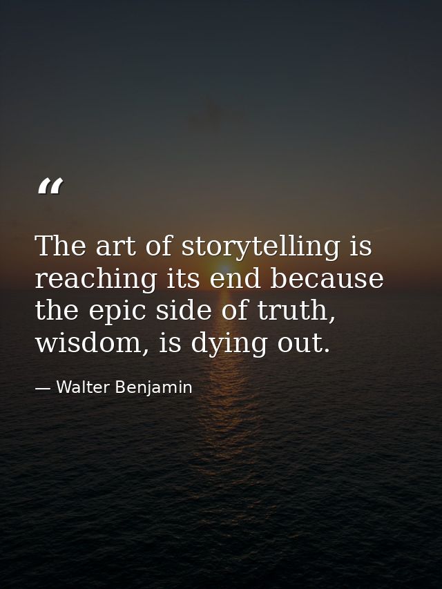 The art of storytelling is reaching its end because the epic side of truth, wisdom, is dying out. — Walter Benjamin