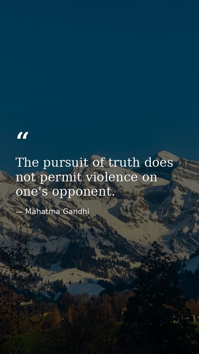 The pursuit of truth does not permit violence on one's opponent. — Mahatma Gandhi