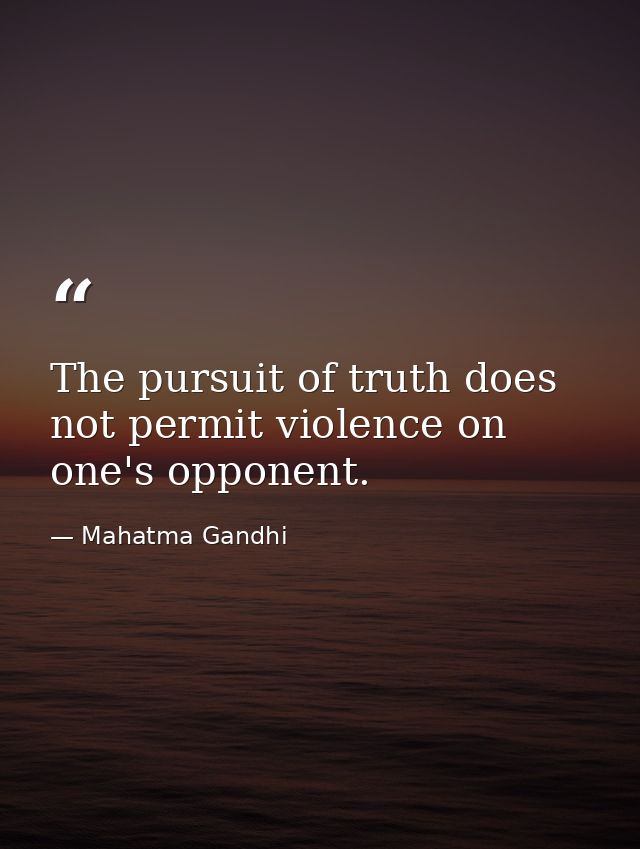 The pursuit of truth does not permit violence on one's opponent. — Mahatma Gandhi