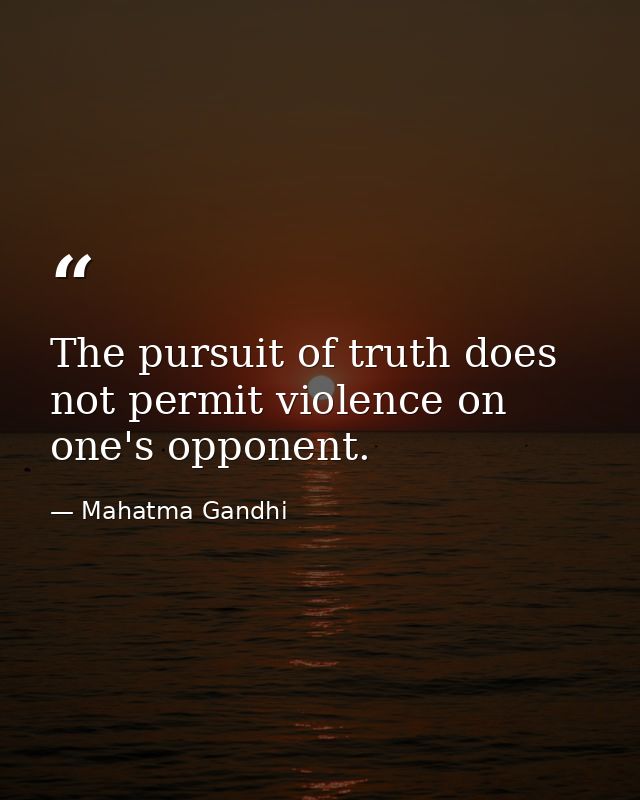 The pursuit of truth does not permit violence on one's opponent. — Mahatma Gandhi