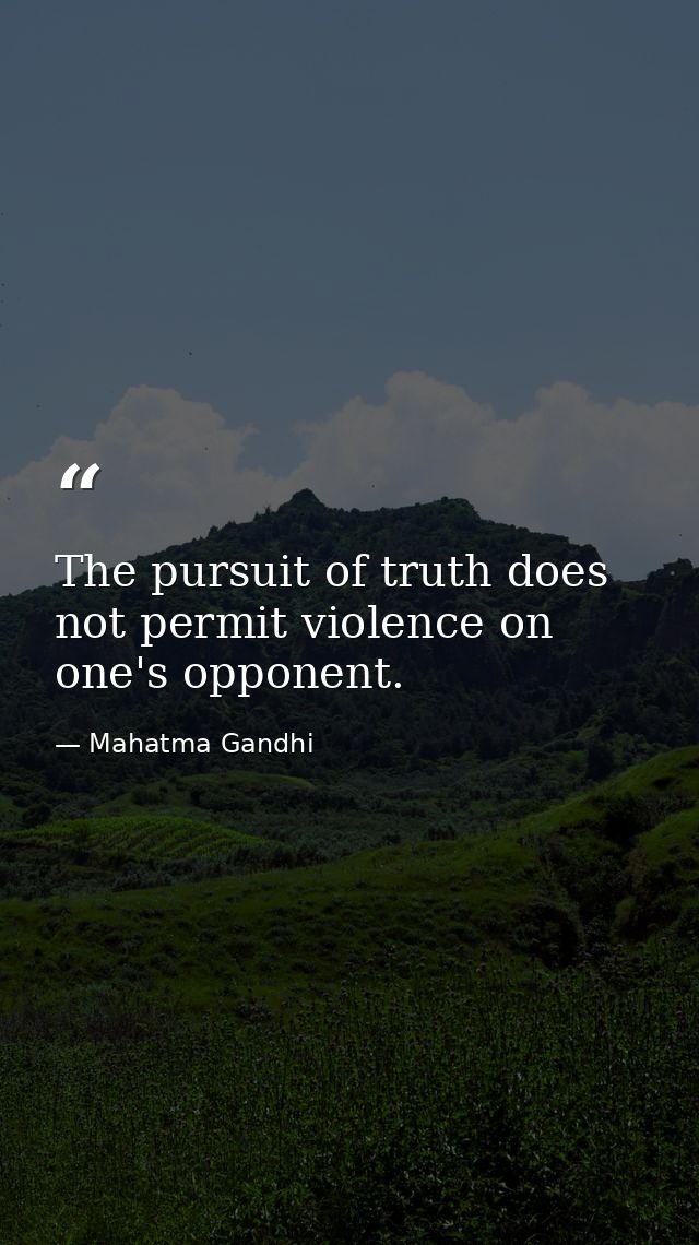 The pursuit of truth does not permit violence on one's opponent. — Mahatma Gandhi