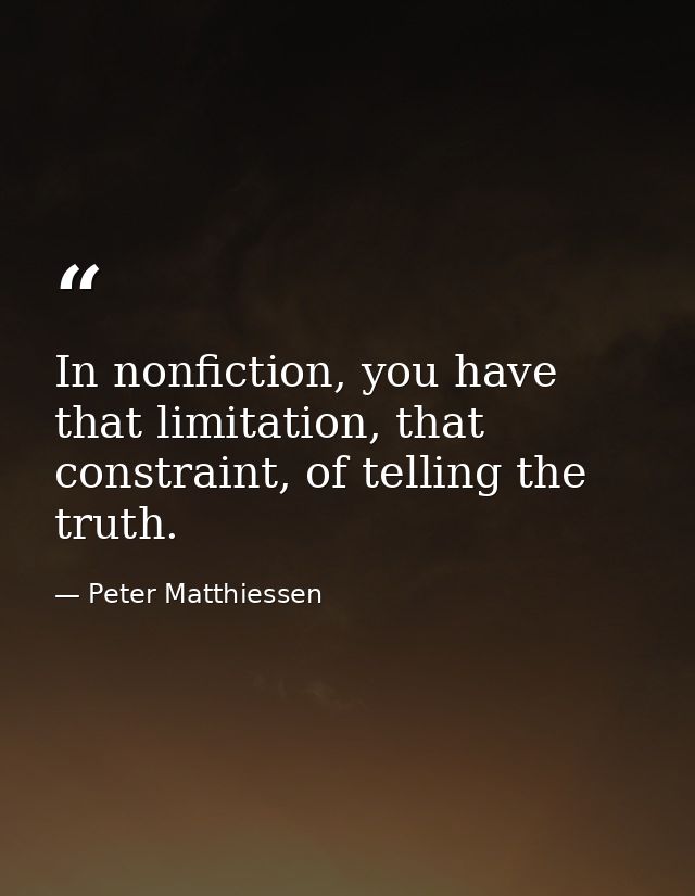 In nonfiction, you have that limitation, that constraint, of telling the truth. — Peter Matthiessen