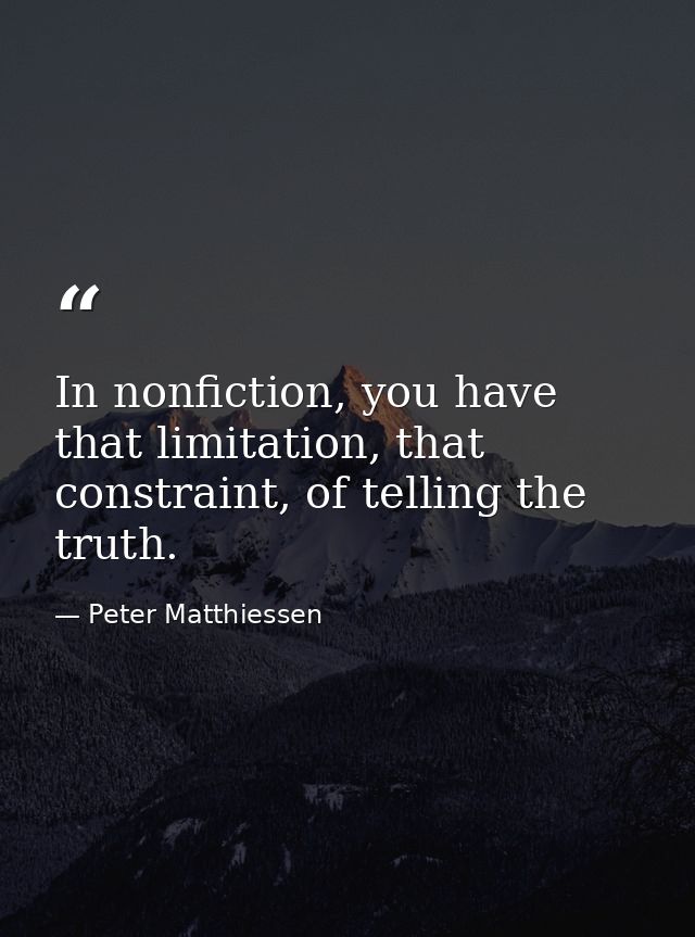 In nonfiction, you have that limitation, that constraint, of telling the truth. — Peter Matthiessen