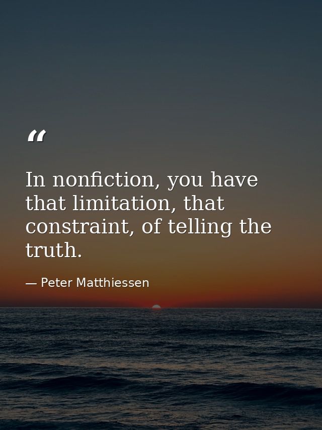 In nonfiction, you have that limitation, that constraint, of telling the truth. — Peter Matthiessen