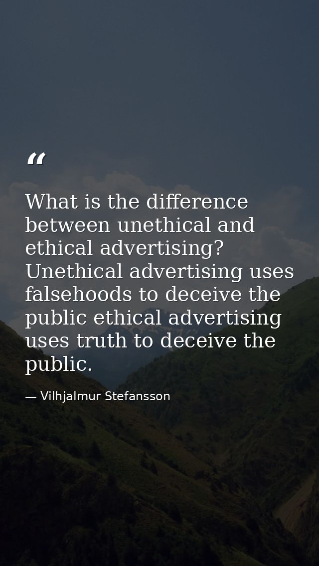 What is the difference between unethical and ethical advertising? Unethical advertising uses falsehoods to deceive the p — Vilhjalmur Stefansson