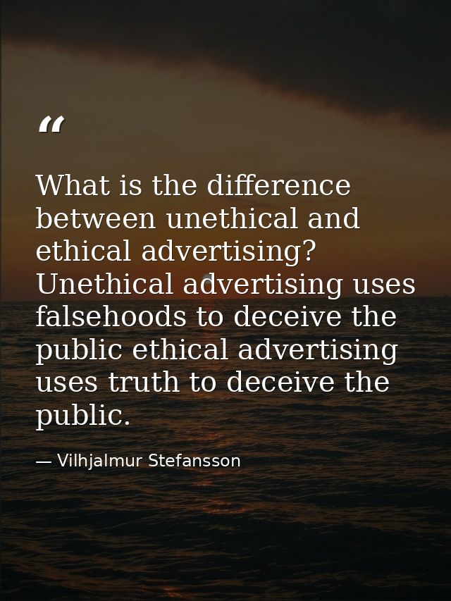 What is the difference between unethical and ethical advertising? Unethical advertising uses falsehoods to deceive the p — Vilhjalmur Stefansson