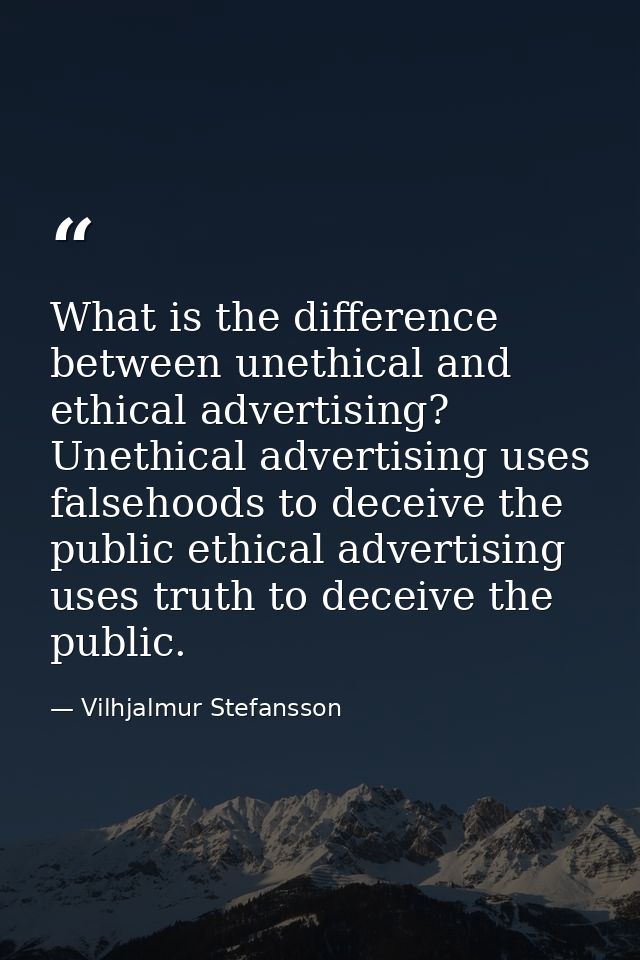 What is the difference between unethical and ethical advertising? Unethical advertising uses falsehoods to deceive the p — Vilhjalmur Stefansson