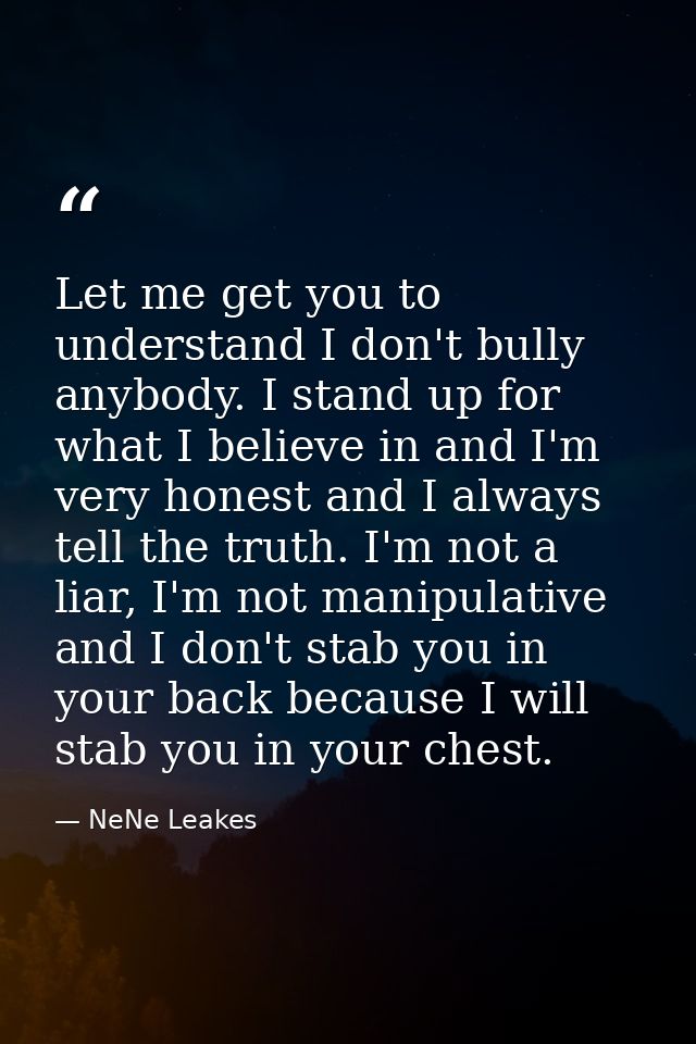 Let me get you to understand I don't bully anybody. I stand up for what I believe in and I'm very honest and I always te — NeNe Leakes