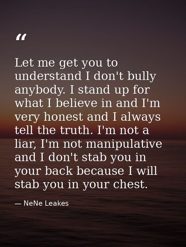 Let me get you to understand I don't bully anybody. I stand up for what I believe in and I'm very honest and I always te — NeNe Leakes
