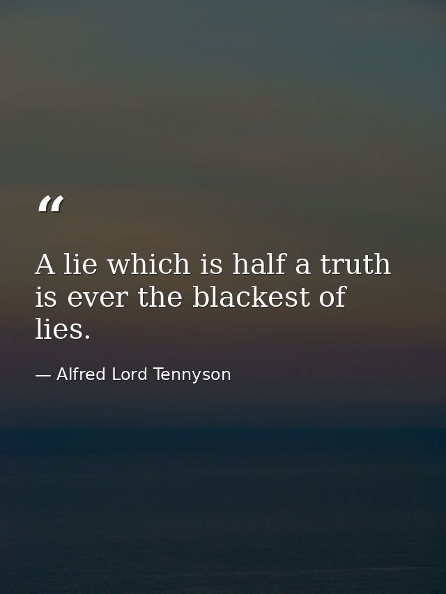 A lie which is half a truth is ever the blackest of lies. — Alfred Lord Tennyson