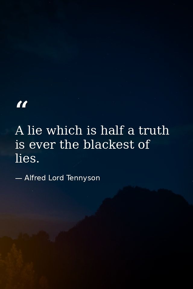 A lie which is half a truth is ever the blackest of lies. — Alfred Lord Tennyson