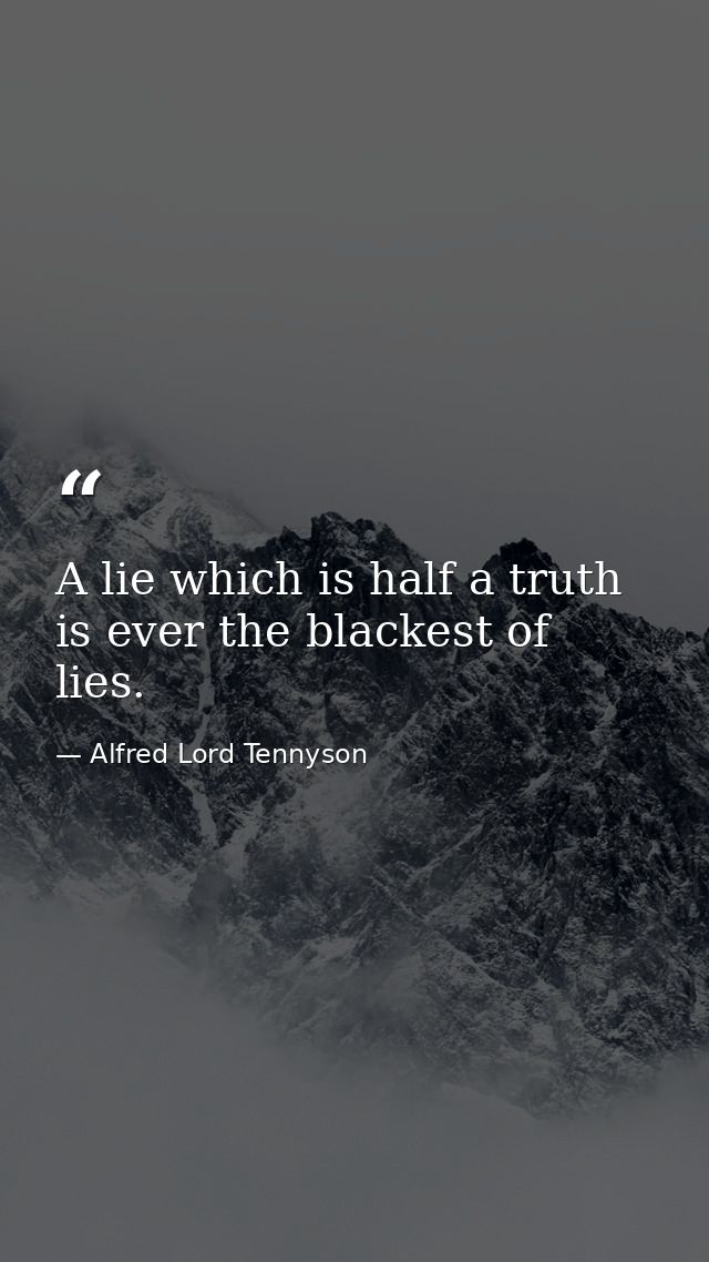 A lie which is half a truth is ever the blackest of lies. — Alfred Lord Tennyson