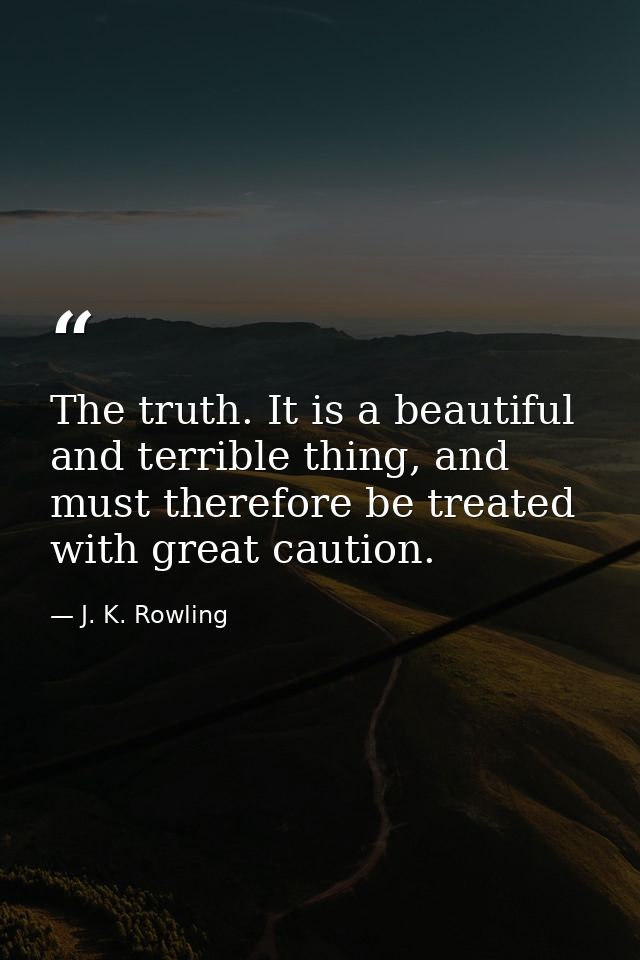 The truth. It is a beautiful and terrible thing, and must therefore be treated with great caution. — J. K. Rowling
