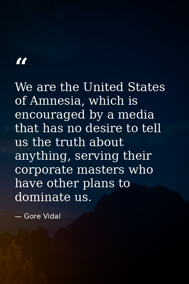 We are the United States of Amnesia, which is encouraged by a media that has no desire to tell us the truth about anythi — Gore Vidal