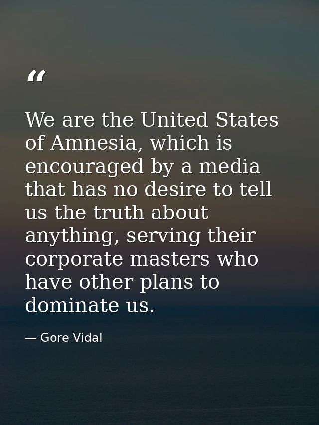 We are the United States of Amnesia, which is encouraged by a media that has no desire to tell us the truth about anythi — Gore Vidal