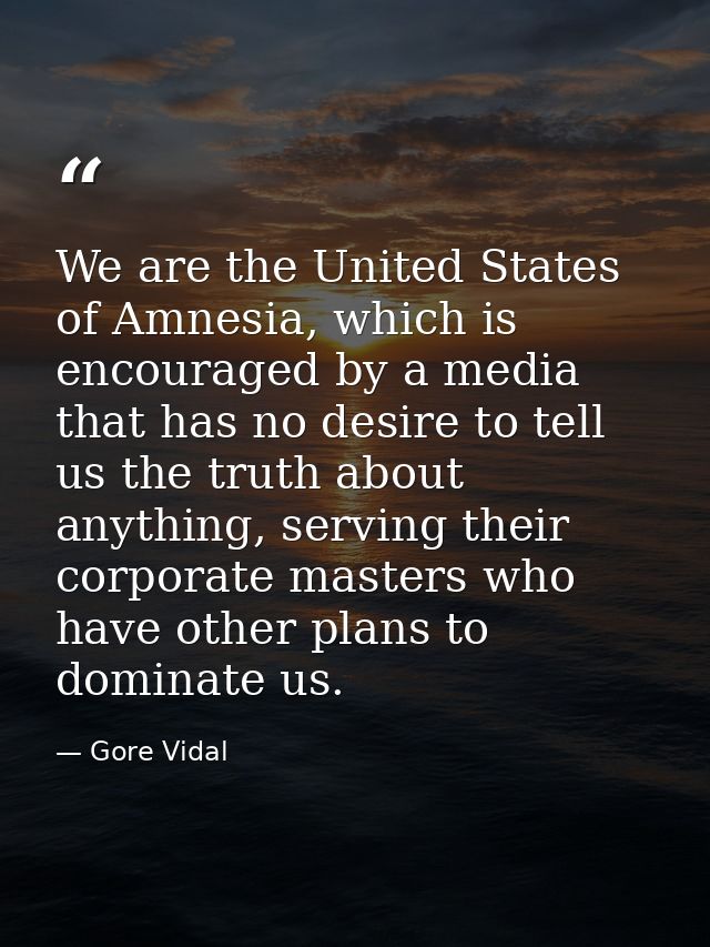 We are the United States of Amnesia, which is encouraged by a media that has no desire to tell us the truth about anythi — Gore Vidal