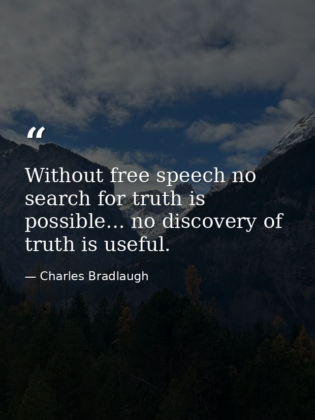 Without free speech no search for truth is possible... no discovery of truth is useful. — Charles Bradlaugh