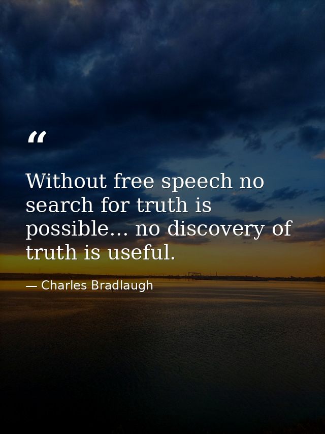 Without free speech no search for truth is possible... no discovery of truth is useful. — Charles Bradlaugh