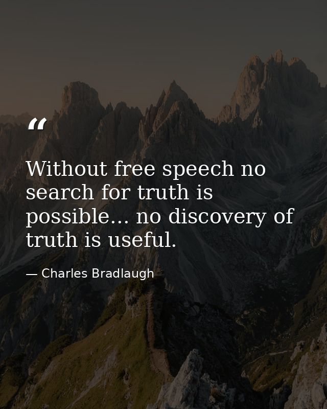 Without free speech no search for truth is possible... no discovery of truth is useful. — Charles Bradlaugh