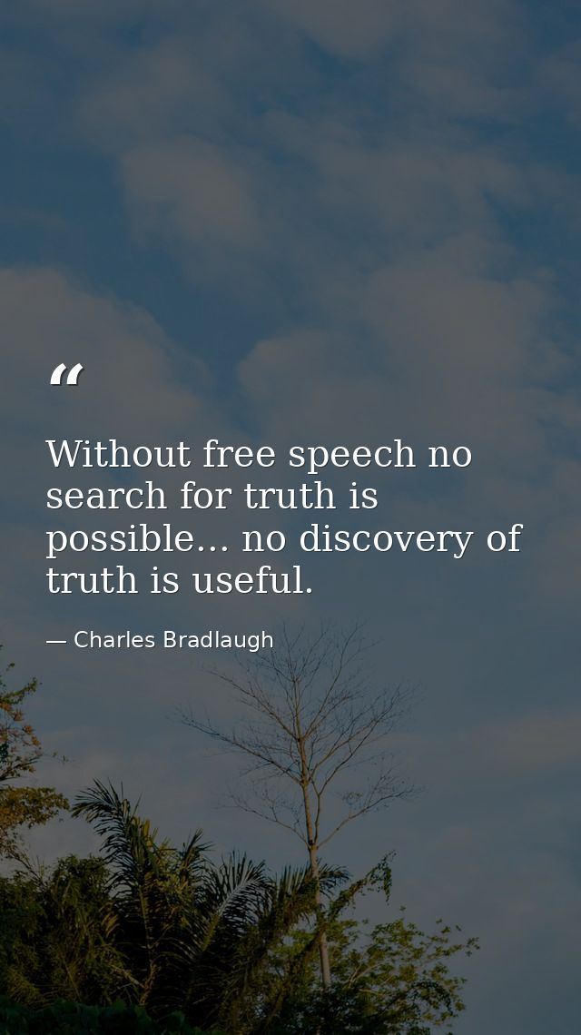 Without free speech no search for truth is possible... no discovery of truth is useful. — Charles Bradlaugh