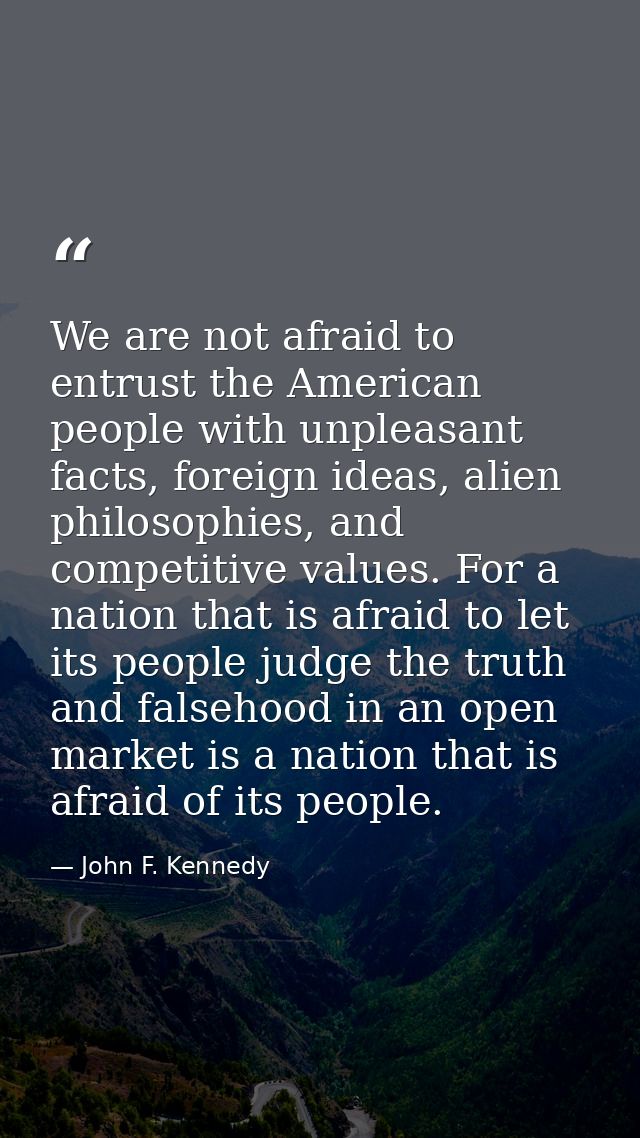 We are not afraid to entrust the American people with unpleasant facts, foreign ideas, alien philosophies, and competiti — John F. Kennedy