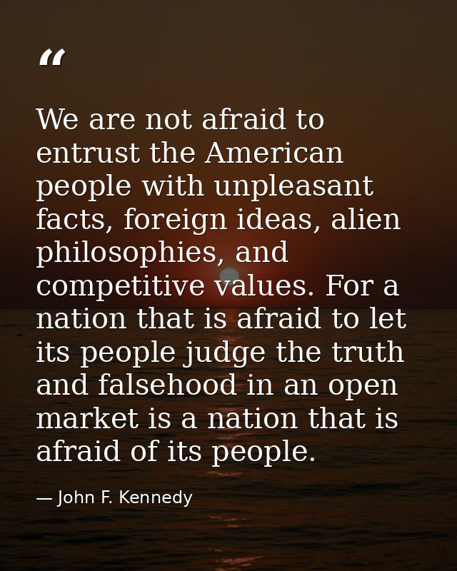 We are not afraid to entrust the American people with unpleasant facts, foreign ideas, alien philosophies, and competiti — John F. Kennedy