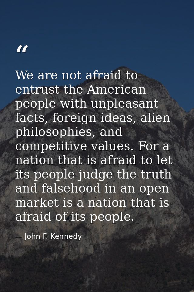 We are not afraid to entrust the American people with unpleasant facts, foreign ideas, alien philosophies, and competiti — John F. Kennedy