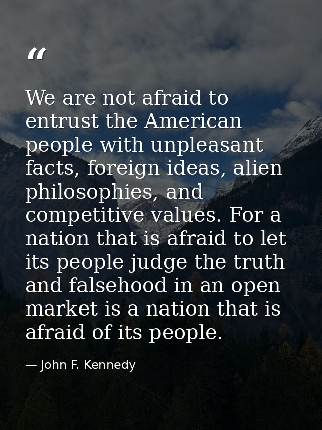 We are not afraid to entrust the American people with unpleasant facts, foreign ideas, alien philosophies, and competiti — John F. Kennedy