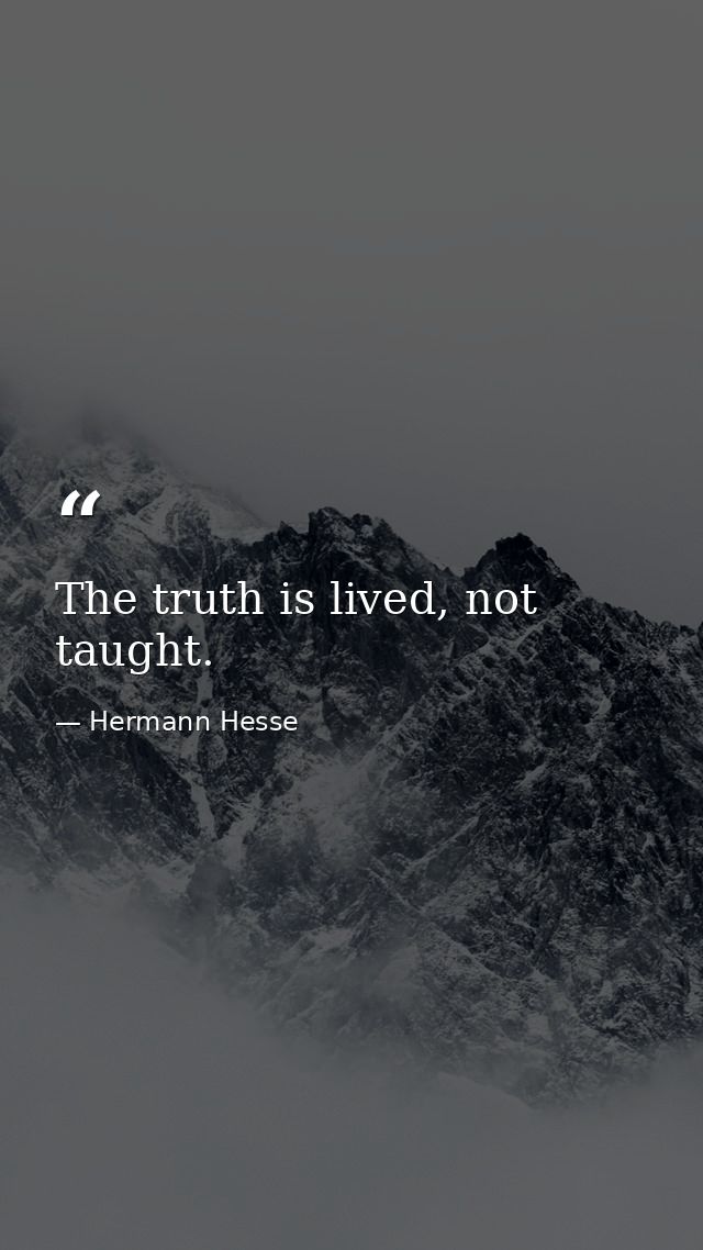 The truth is lived, not taught. — Hermann Hesse