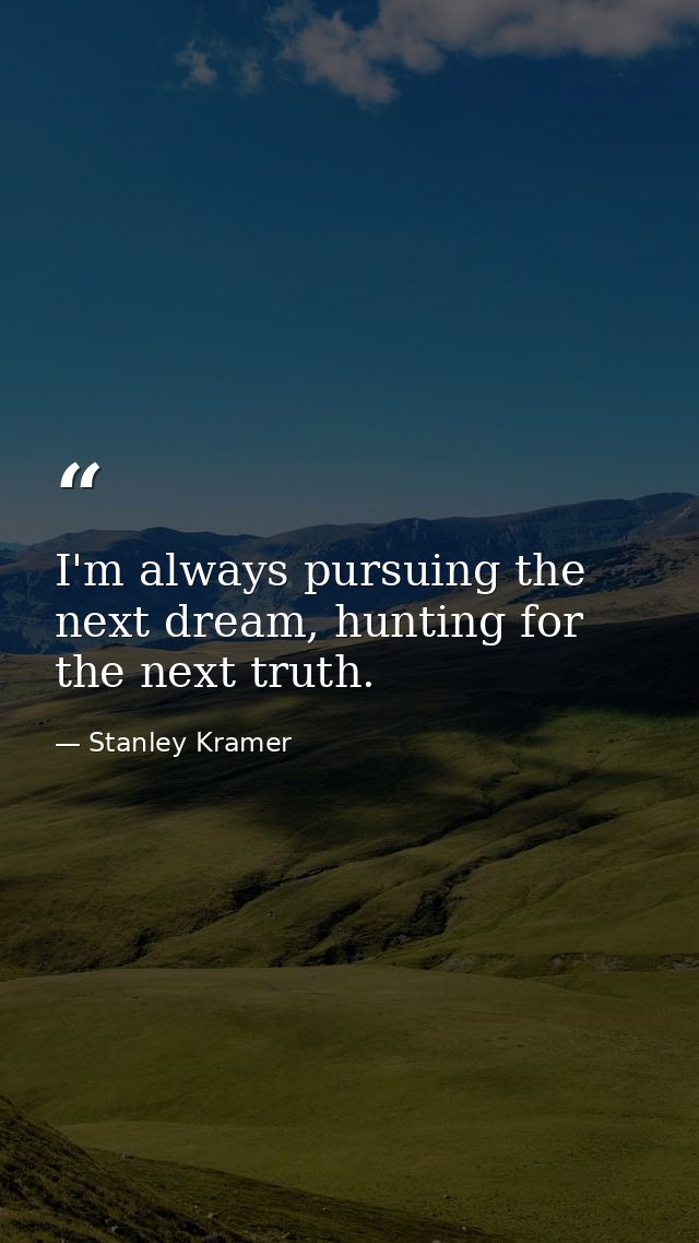 I'm always pursuing the next dream, hunting for the next truth. — Stanley Kramer