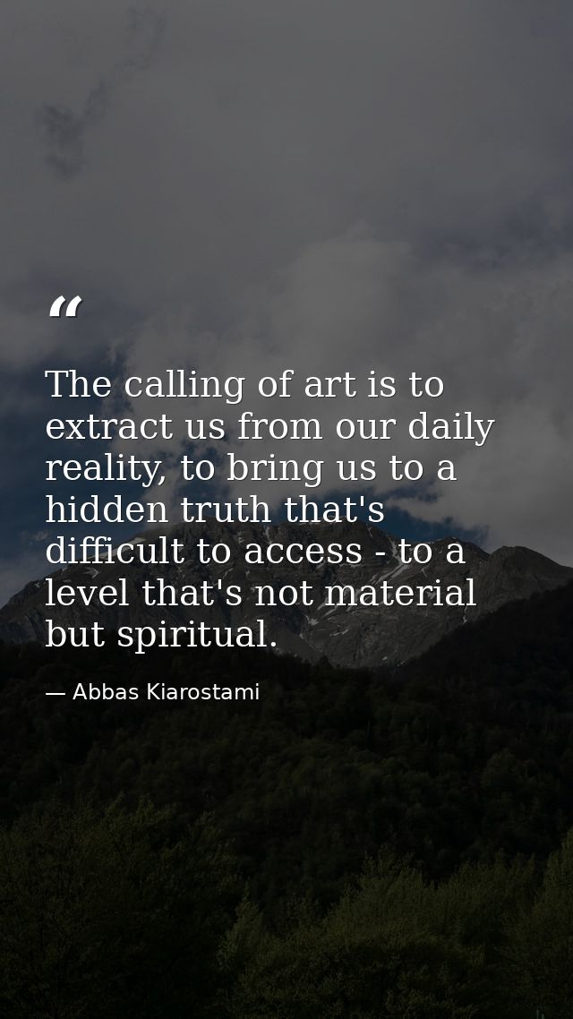 The calling of art is to extract us from our daily reality, to bring us to a hidden truth that's difficult to access - t — Abbas Kiarostami