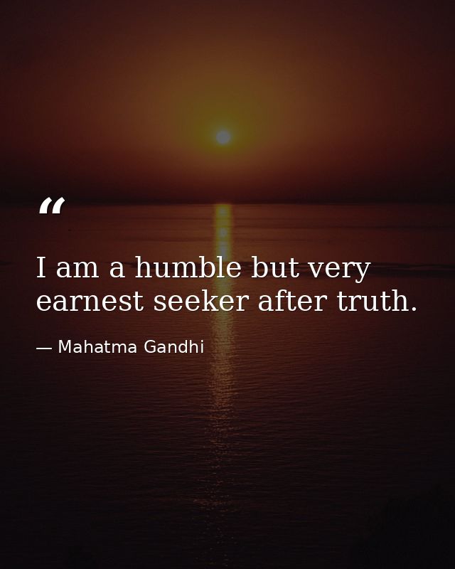I am a humble but very earnest seeker after truth. — Mahatma Gandhi