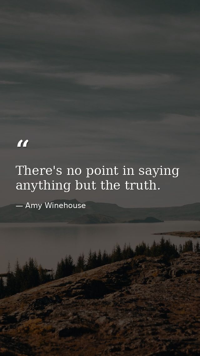 There's no point in saying anything but the truth. — Amy Winehouse