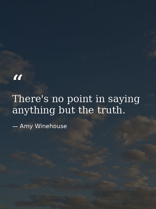 There's no point in saying anything but the truth. — Amy Winehouse