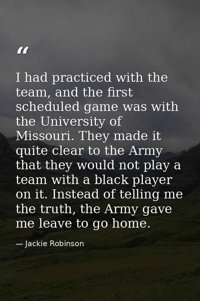 I had practiced with the team, and the first scheduled game was with the University of Missouri. They made it quite clea — Jackie Robinson